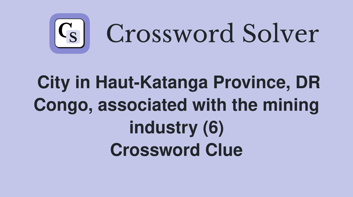 City in Haut-Katanga Province, DR Congo, associated with the mining industry (6) Crossword Clue