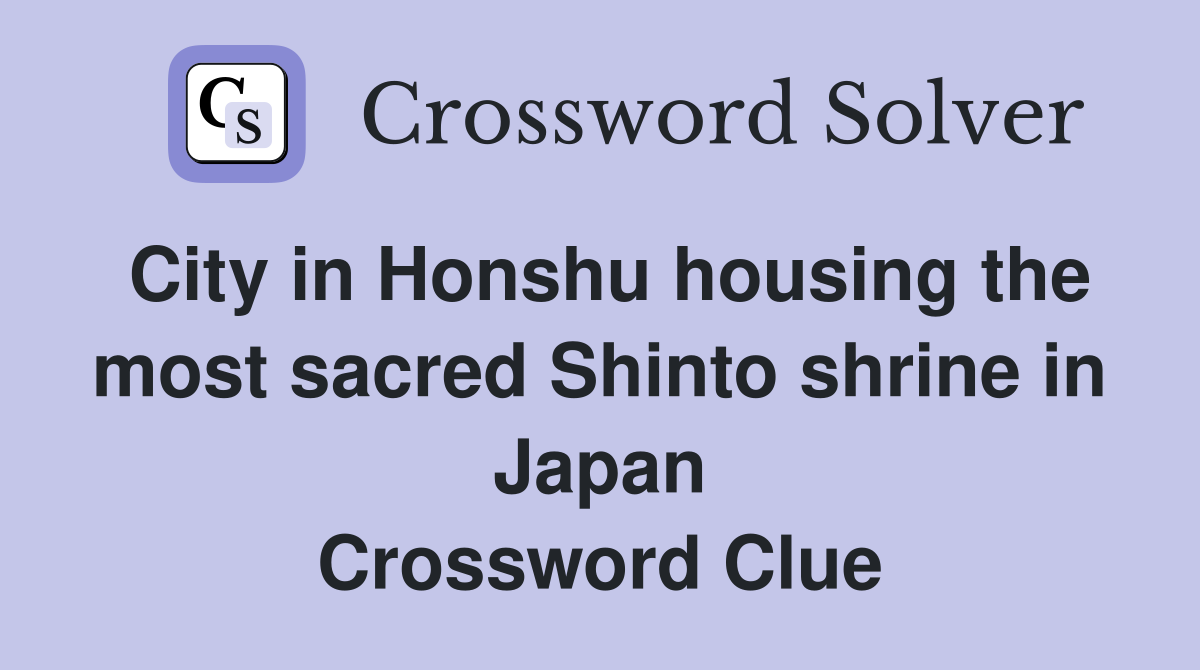 City in Honshu housing the most sacred Shinto shrine in Japan Crossword Clue