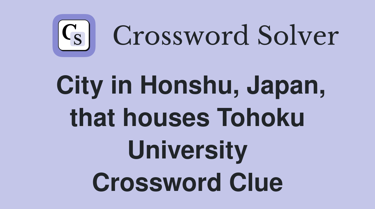 City in Honshu, Japan, that houses Tohoku University Crossword Clue
