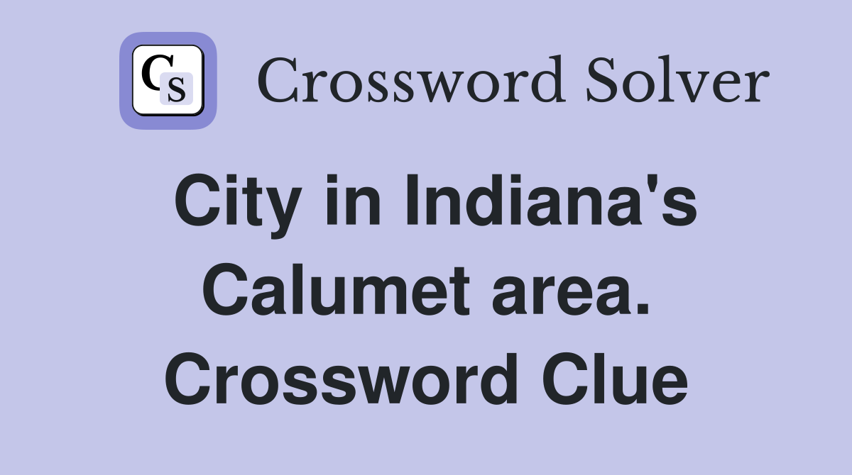 City in Indiana's Calumet area. Crossword Clue