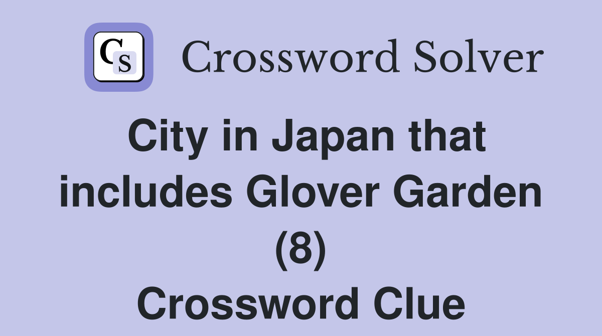 City in Japan that includes Glover Garden (8) Crossword Clue