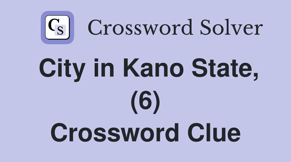 City in Kano State, (6) Crossword Clue
