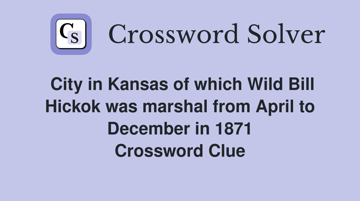 City in Kansas of which Wild Bill Hickok was marshal from April to December in 1871 Crossword Clue