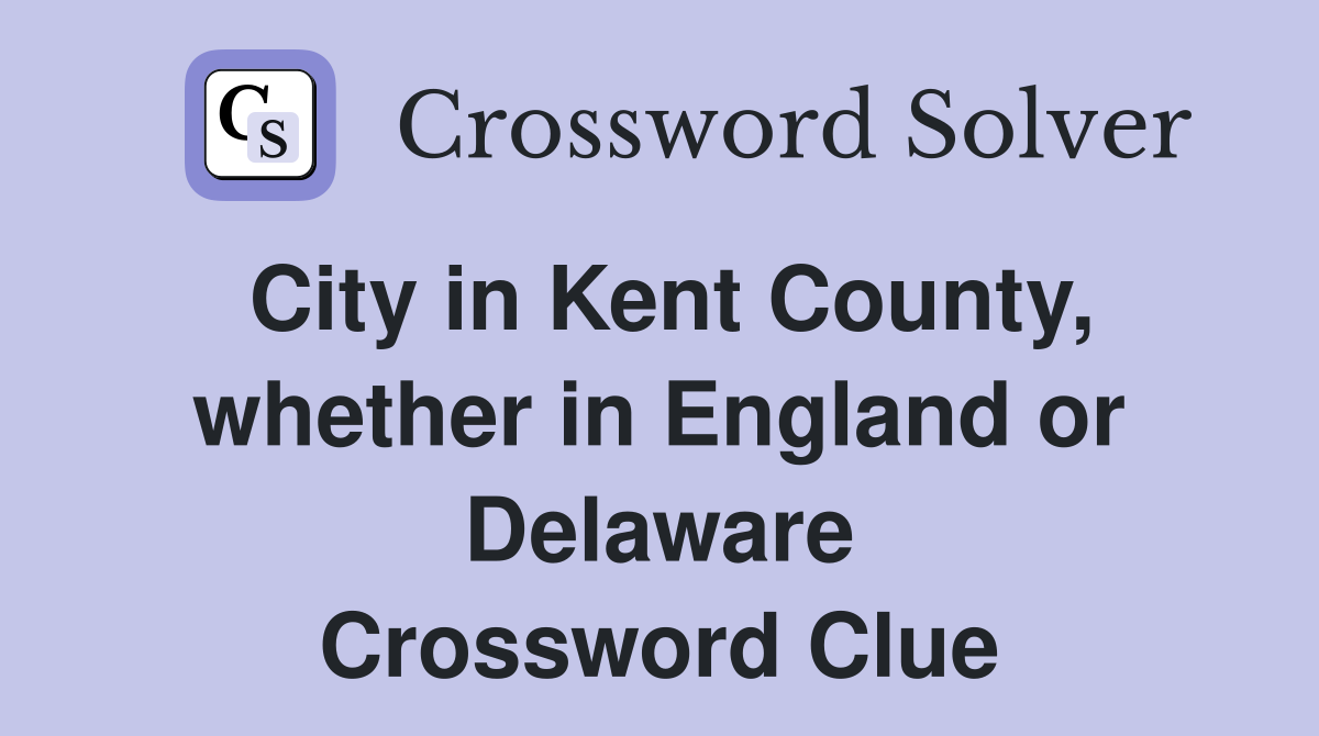 City in Kent County, whether in England or Delaware Crossword Clue