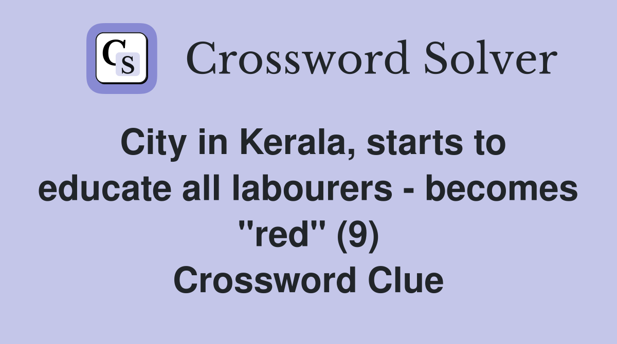 City in Kerala, starts to educate all labourers - becomes "red" (9) Crossword Clue