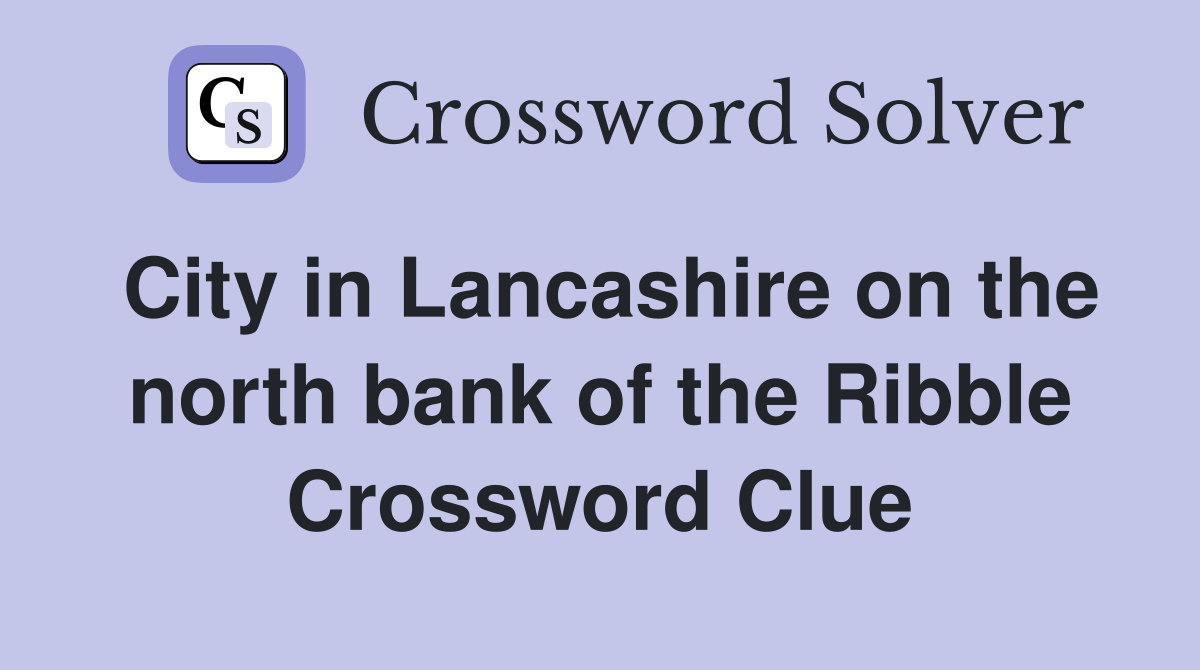City in Lancashire on the north bank of the Ribble Crossword Clue