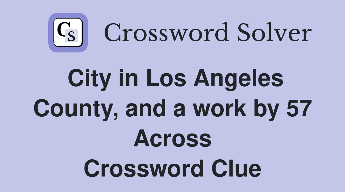 City in Los Angeles County, and a work by 57 Across Crossword Clue
