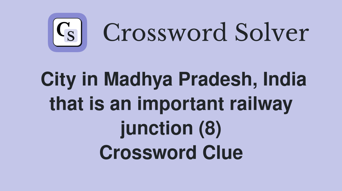 City in Madhya Pradesh, India that is an important railway junction (8) Crossword Clue