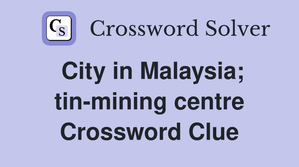 City in Malaysia; tin-mining centre Crossword Clue