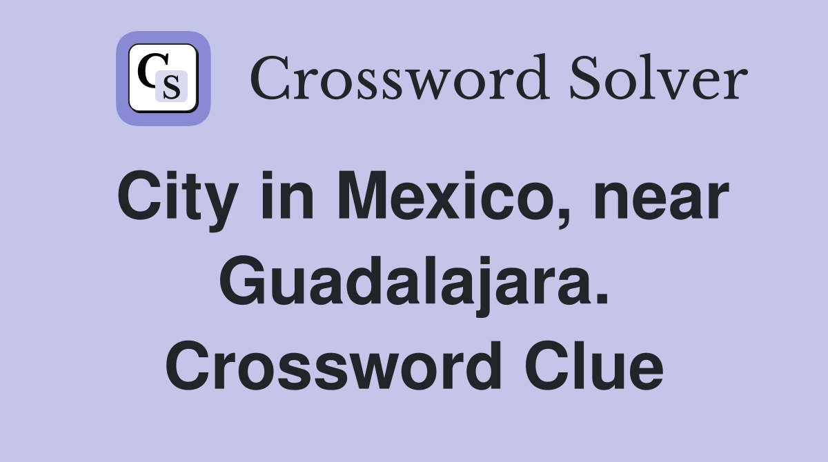 City in Mexico, near Guadalajara. Crossword Clue