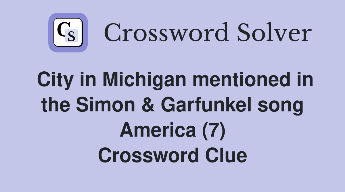 City in Michigan mentioned in the Simon & Garfunkel song America (7) Crossword Clue
