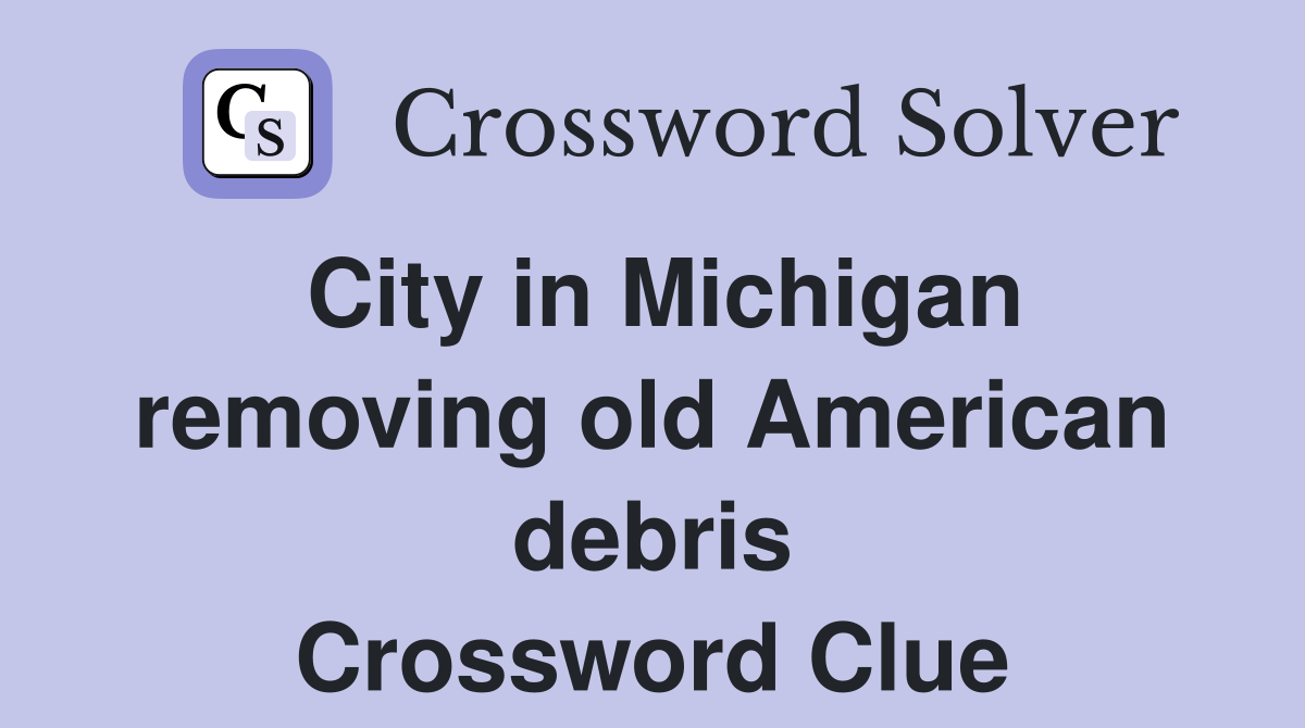 City in Michigan removing old American debris Crossword Clue