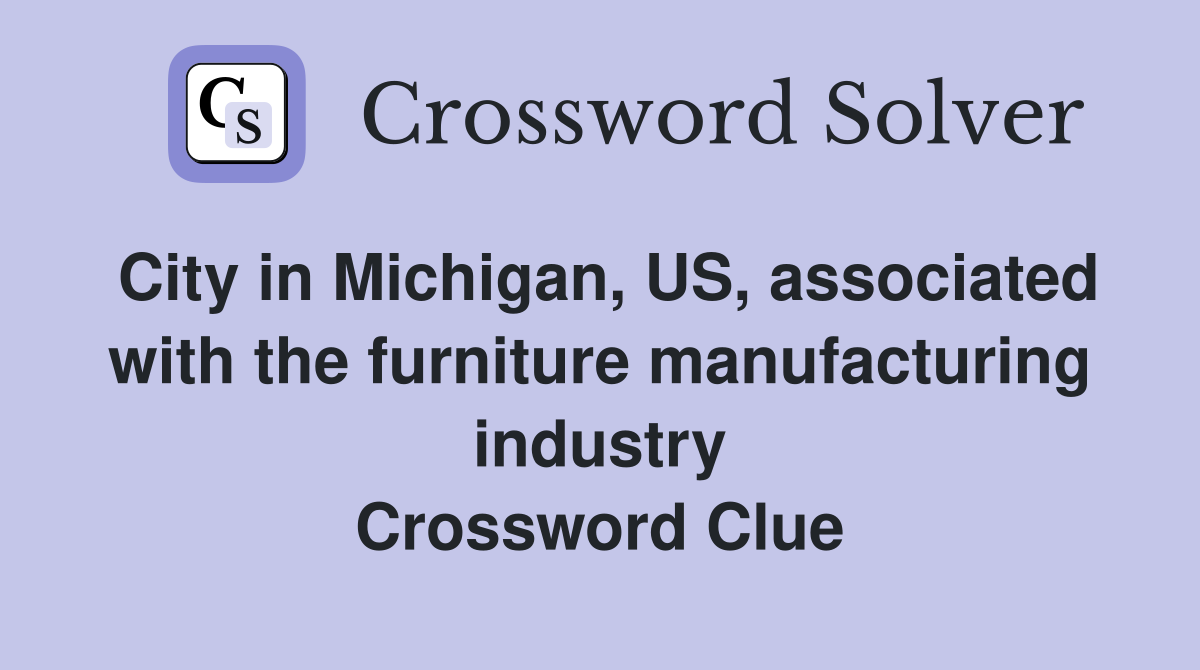 City in Michigan, US, associated with the furniture manufacturing industry Crossword Clue