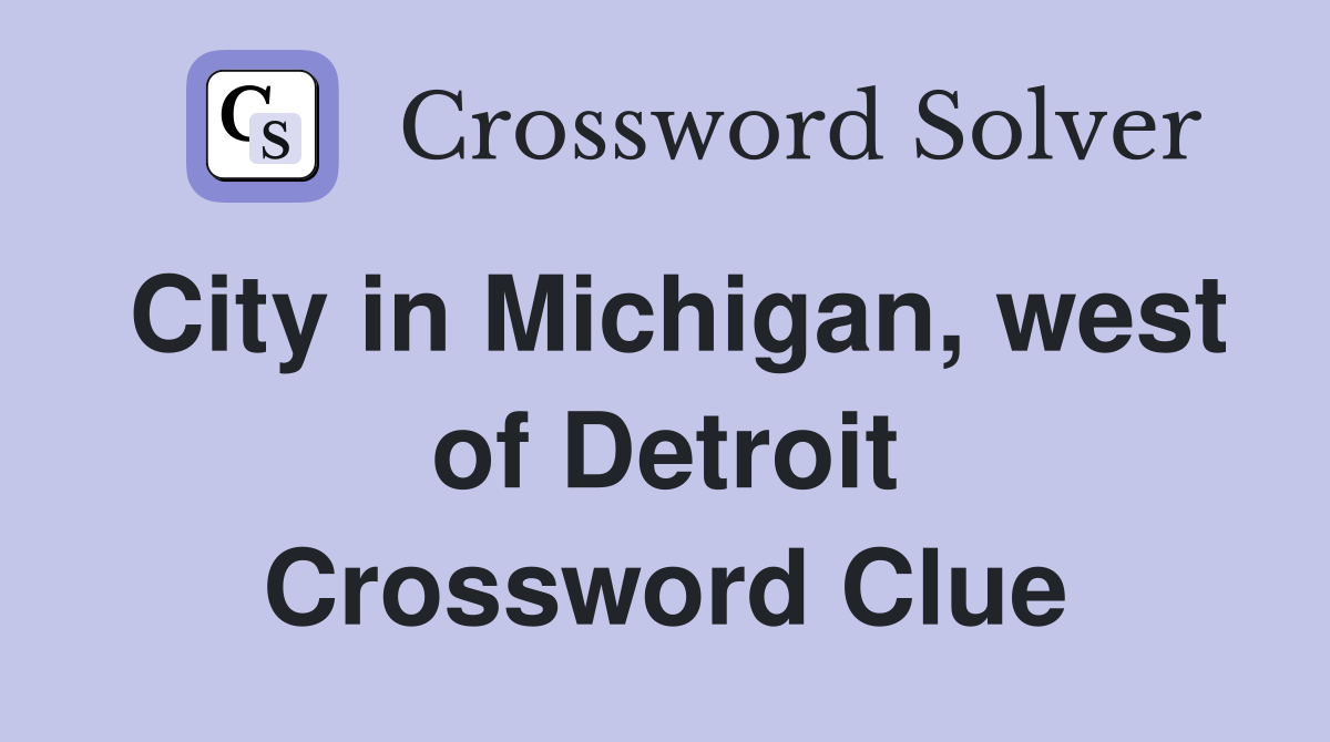 City in Michigan, west of Detroit Crossword Clue