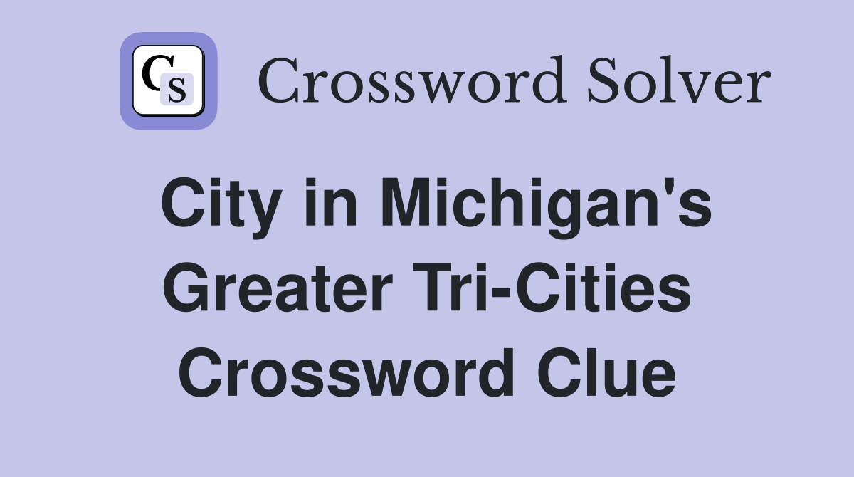City in Michigan's Greater Tri-Cities Crossword Clue