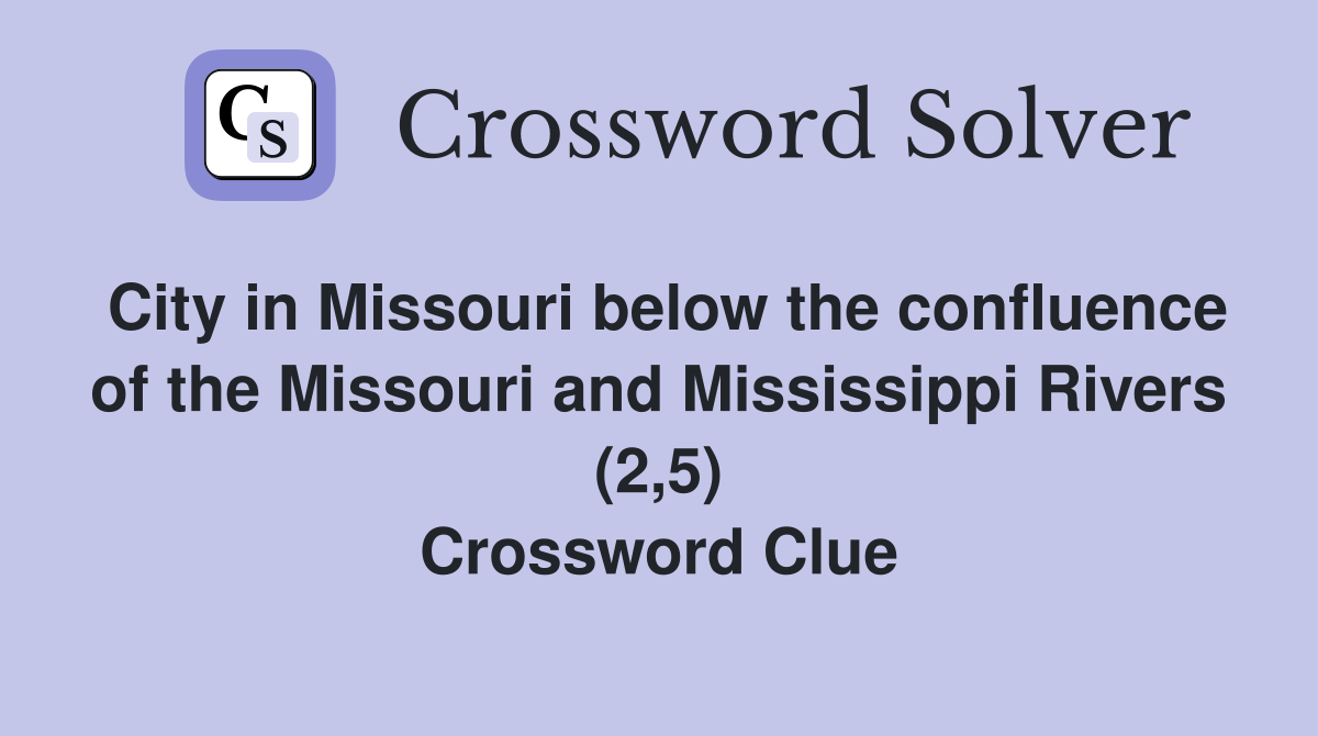 City in Missouri below the confluence of the Missouri and Mississippi Rivers (2,5) Crossword Clue
