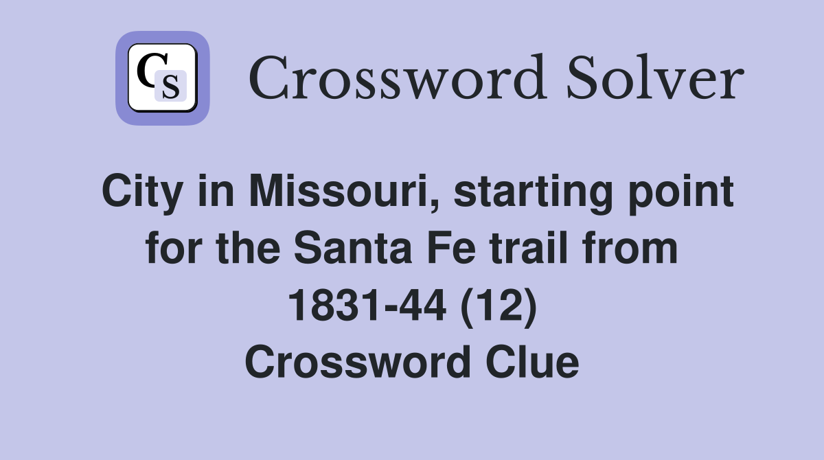 City in Missouri, starting point for the Santa Fe trail from 1831-44 (12) Crossword Clue