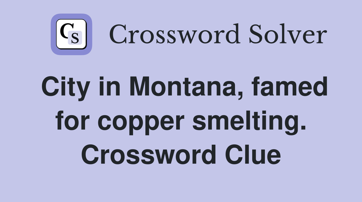 City in Montana, famed for copper smelting. Crossword Clue