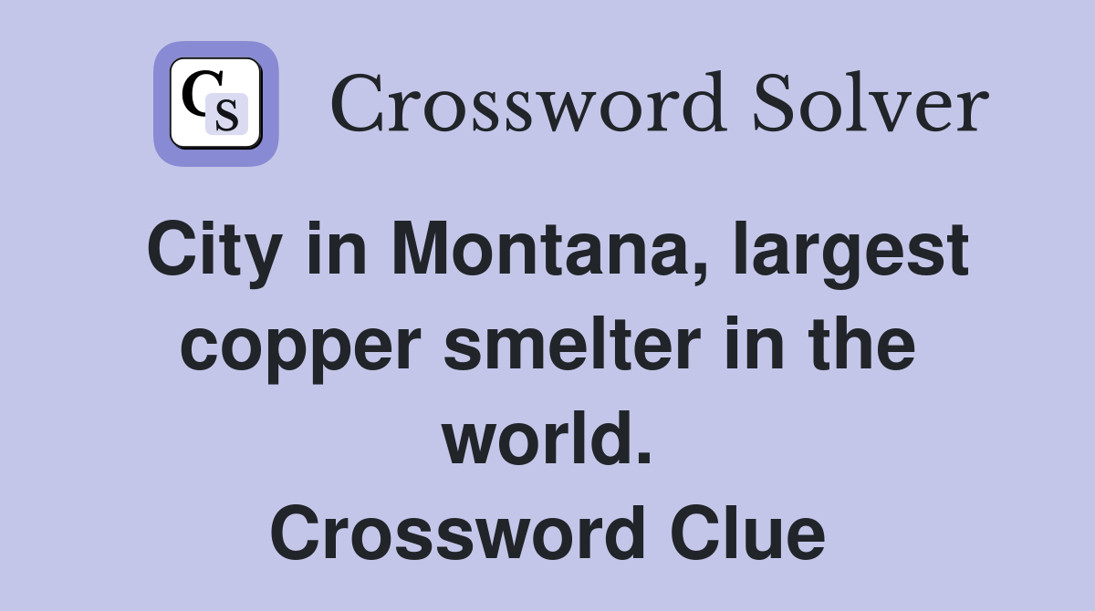 City in Montana, largest copper smelter in the world. Crossword Clue
