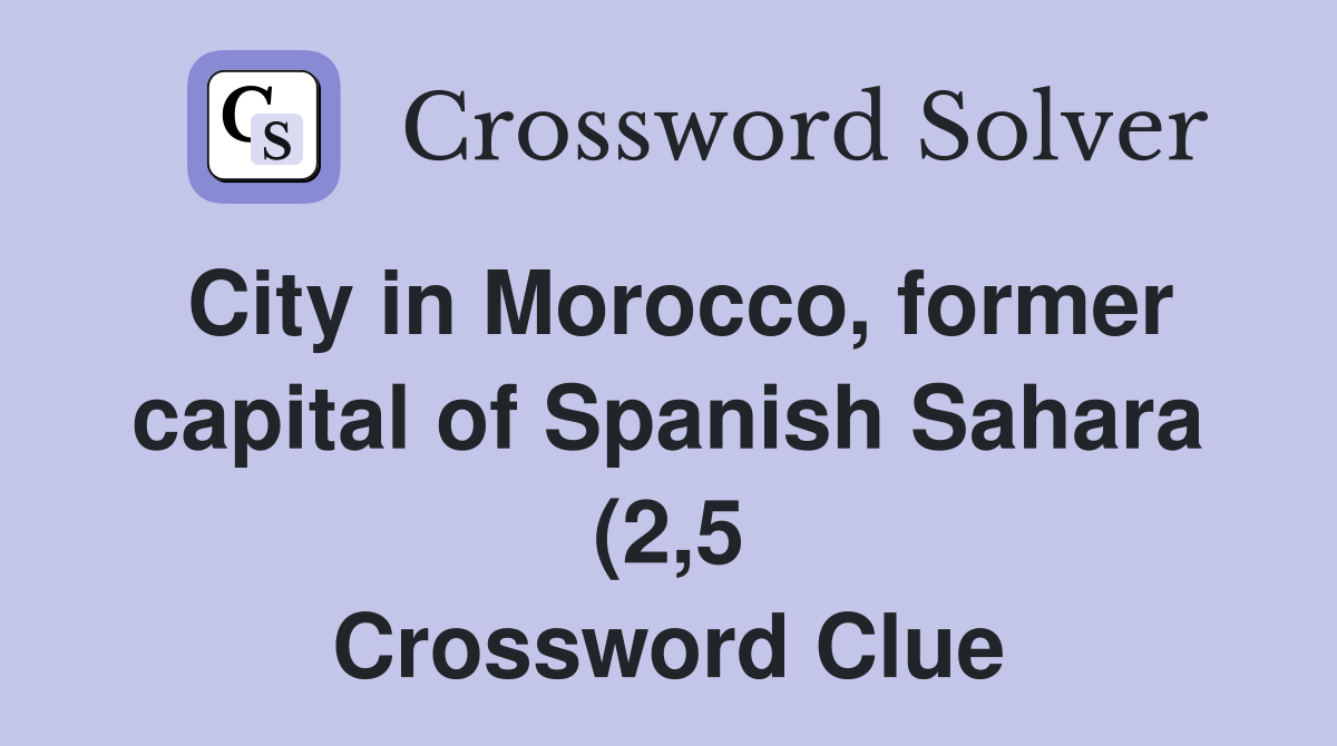 City in Morocco former capital of Spanish Sahara (2 5) Crossword City in Morocco former capital of Spanish Sahara (2 5) Crossword