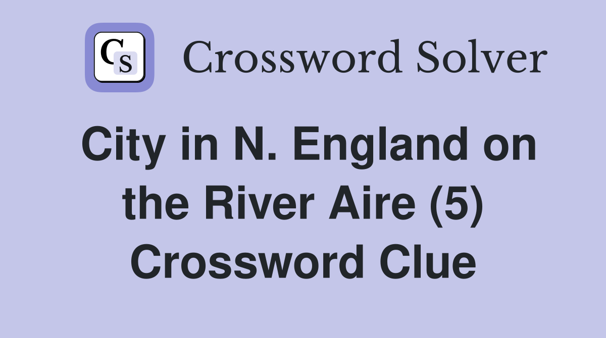 City in N. England on the River Aire (5) Crossword Clue