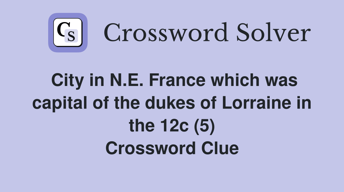 City in N.E. France which was capital of the dukes of Lorraine in the 12c (5) Crossword Clue