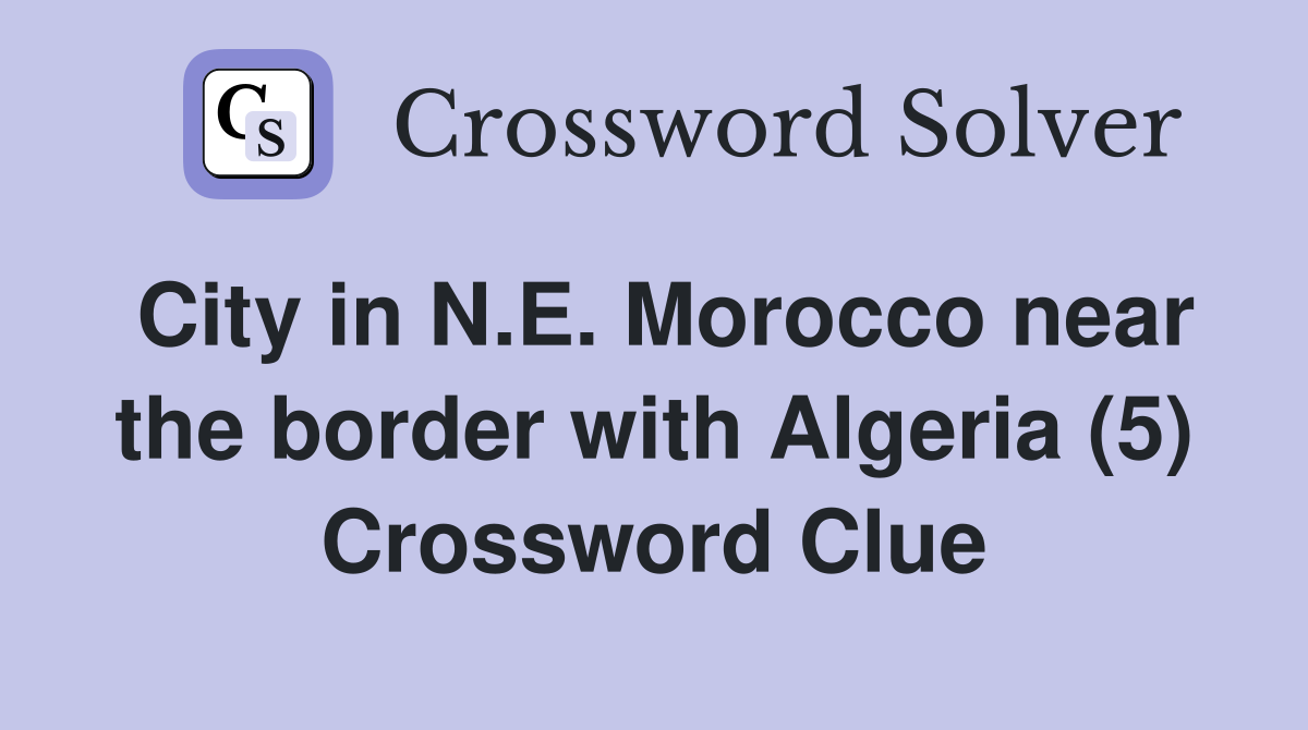 City in N.E. Morocco near the border with Algeria (5) Crossword Clue