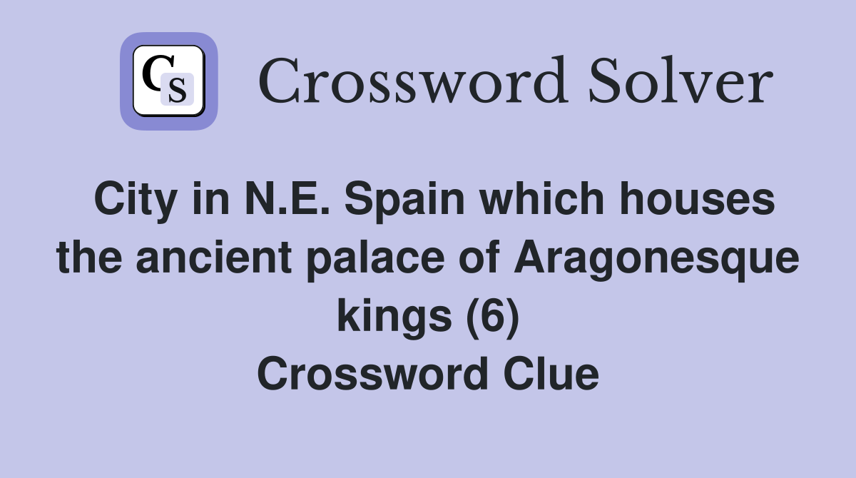 City in N.E. Spain which houses the ancient palace of Aragonesque kings (6) Crossword Clue