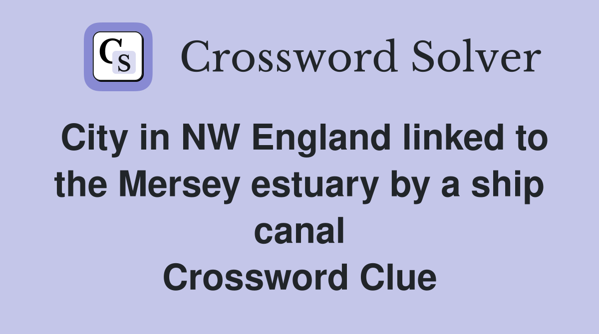City in NW England linked to the Mersey estuary by a ship canal Crossword Clue