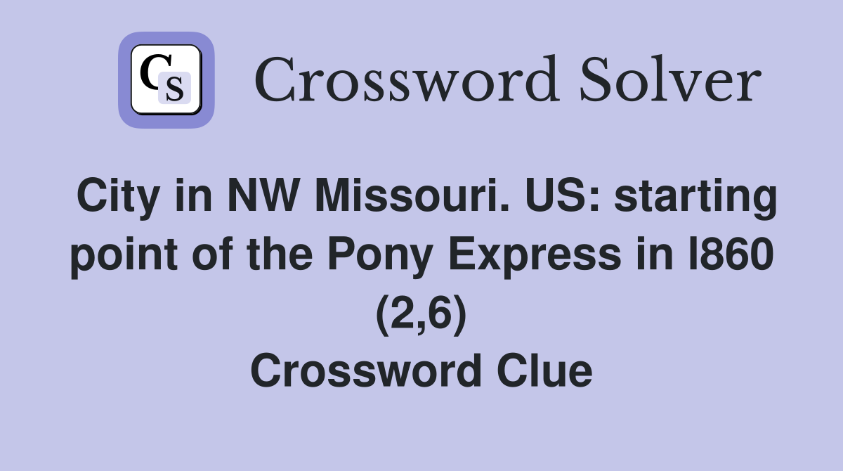 City in NW Missouri. US: starting point of the Pony Express in l860 (2,6) Crossword Clue