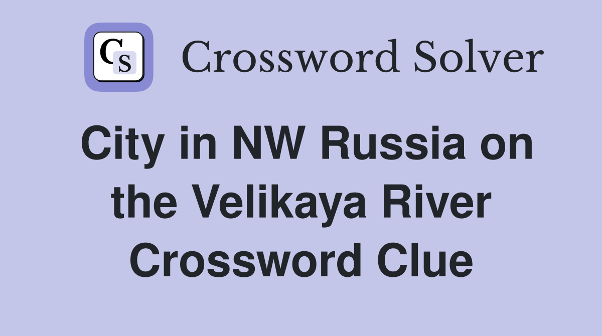City in NW Russia on the Velikaya River Crossword Clue