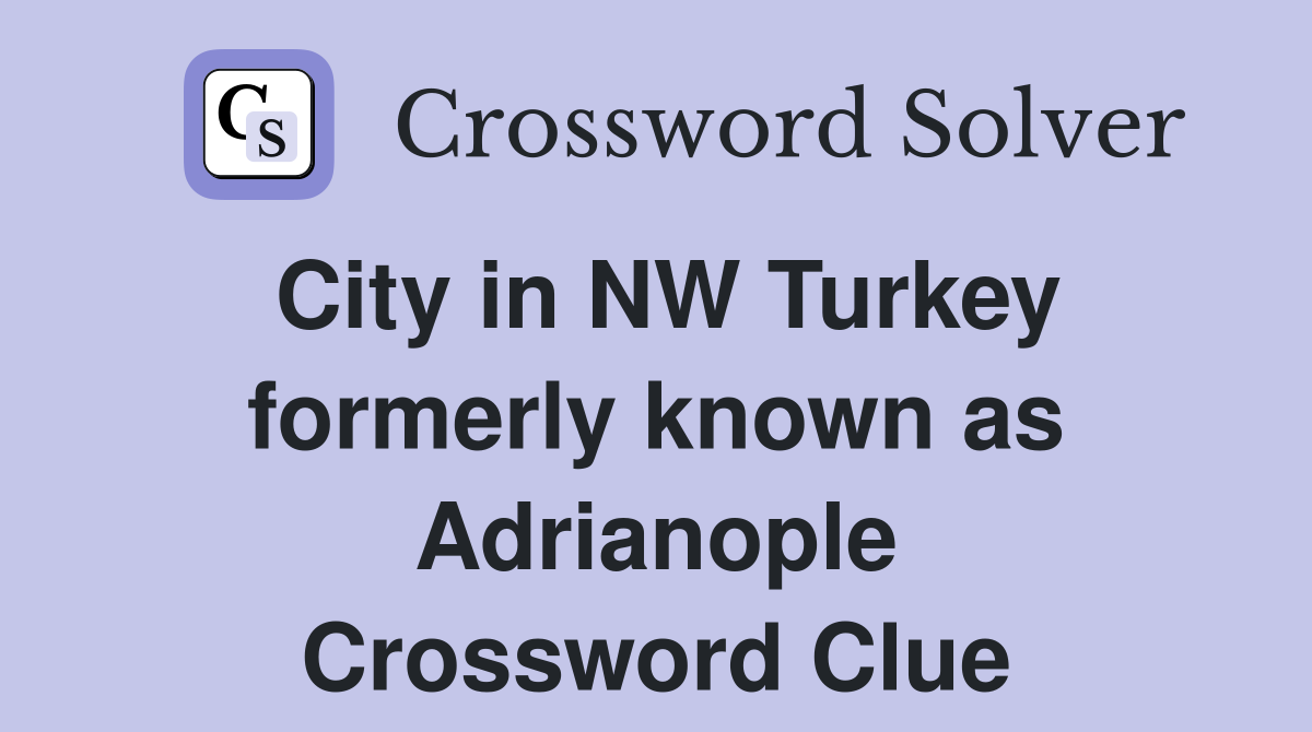 City in NW Turkey formerly known as Adrianople Crossword Clue