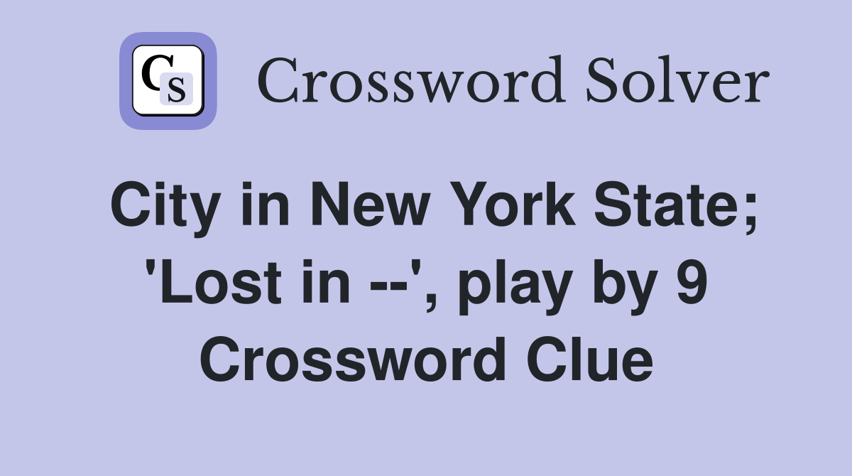 City in New York State; 'Lost in --', play by 9 Crossword Clue