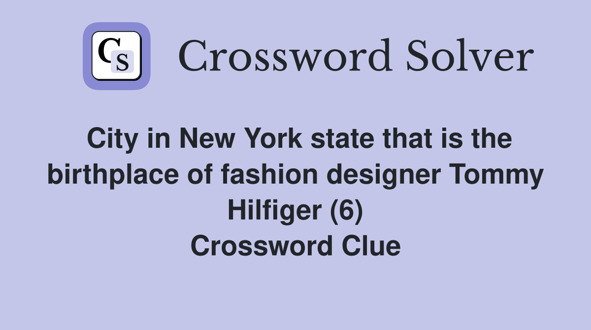 City in New York state that is the birthplace of fashion designer Tommy Hilfiger (6) Crossword Clue