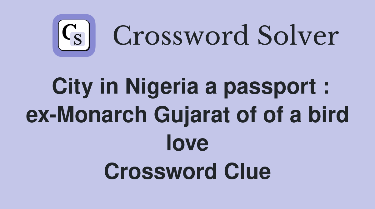 City in Nigeria a passport : ex-Monarch Gujarat of of a bird love Crossword Clue