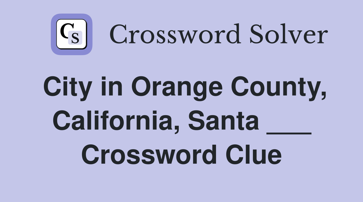 City in Orange County, California, Santa ___ Crossword Clue