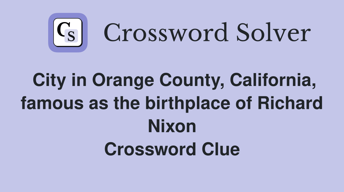 City in Orange County, California, famous as the birthplace of Richard Nixon Crossword Clue