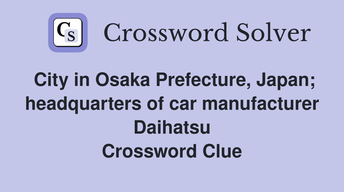 City in Osaka Prefecture, Japan; headquarters of car manufacturer Daihatsu Crossword Clue