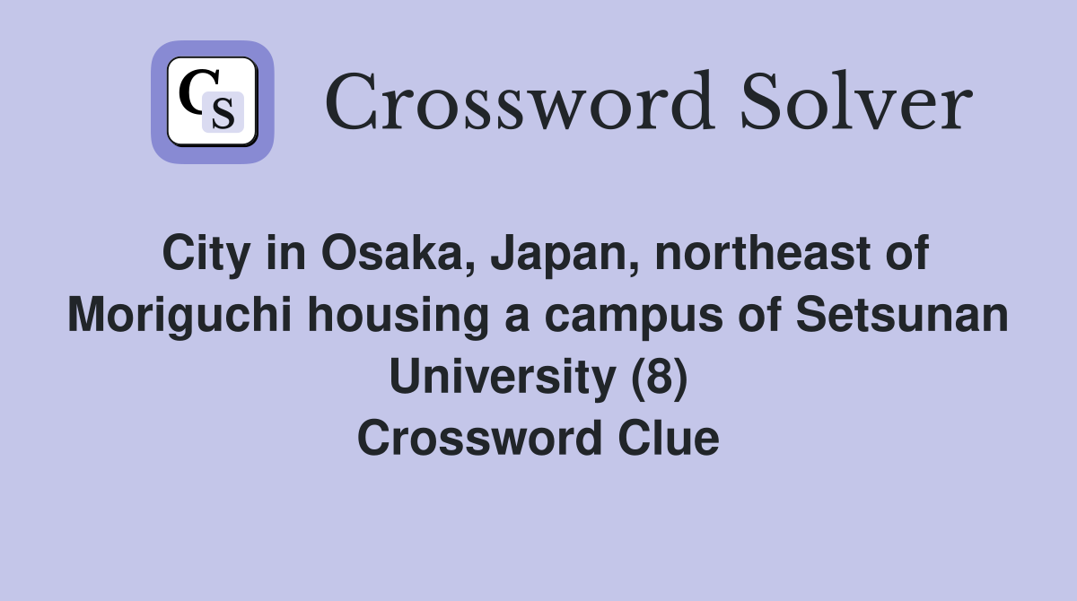 City in Osaka, Japan, northeast of Moriguchi housing a campus of Setsunan University (8) Crossword Clue