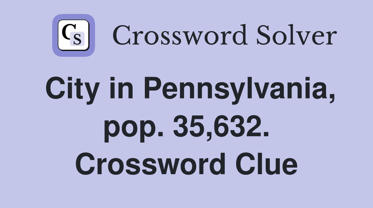 City in Pennsylvania, pop. 35,632. Crossword Clue