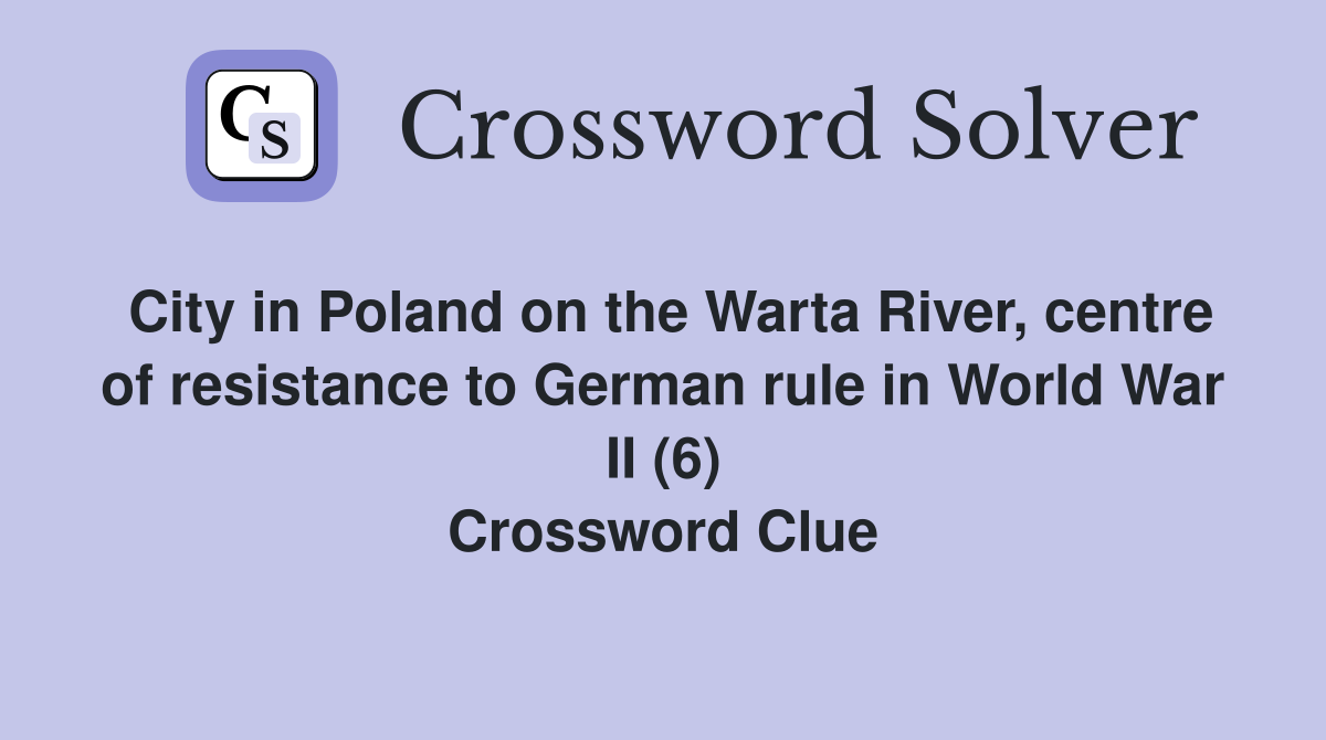 City in Poland on the Warta River, centre of resistance to German rule in World War II (6) Crossword Clue