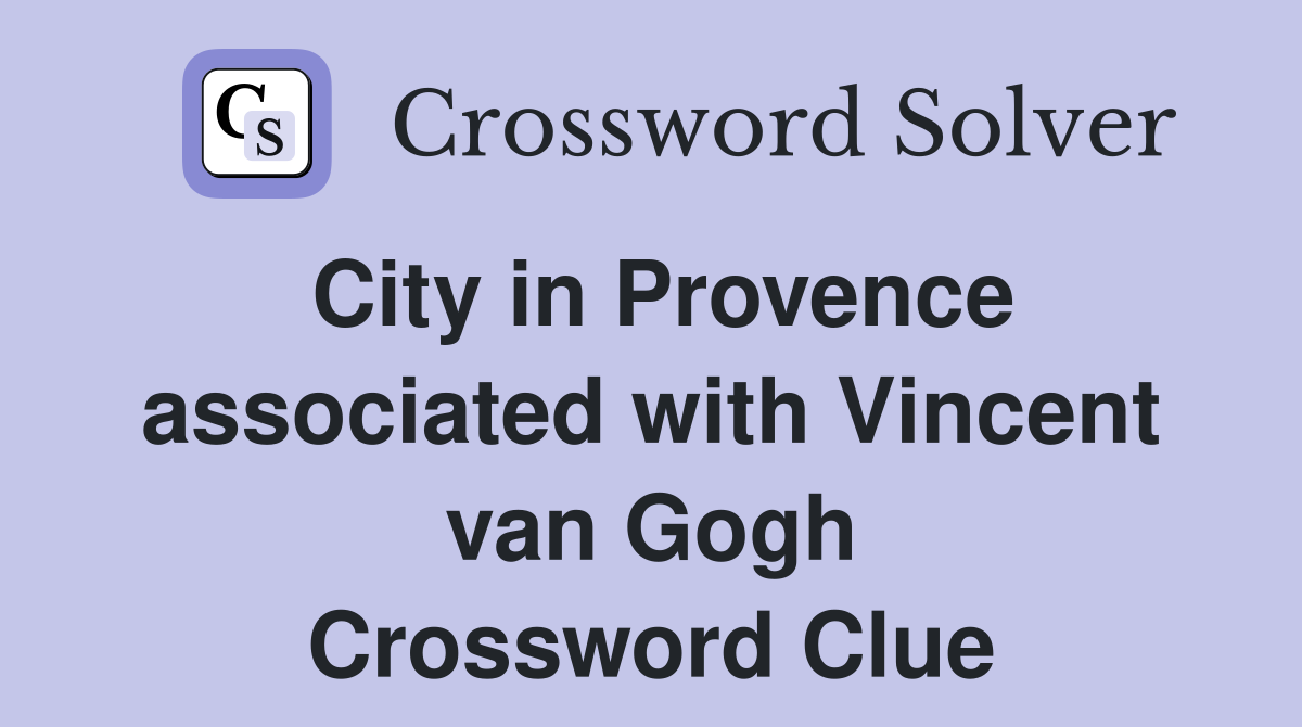 City in Provence associated with Vincent van Gogh Crossword Clue