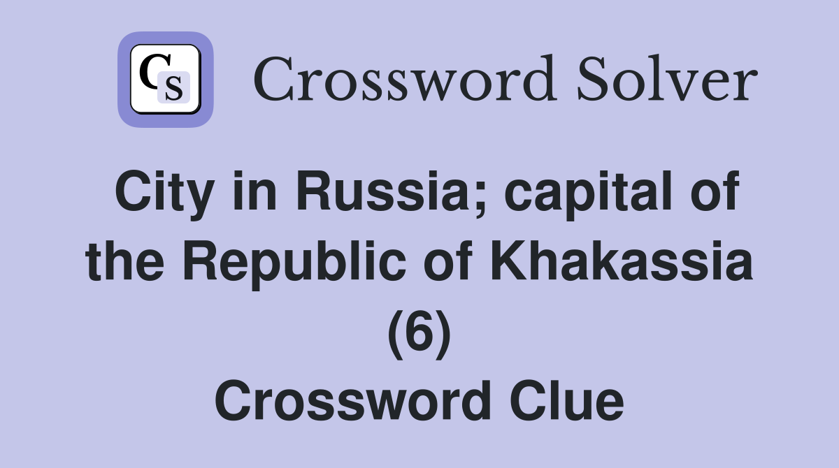City in Russia; capital of the Republic of Khakassia (6) Crossword Clue