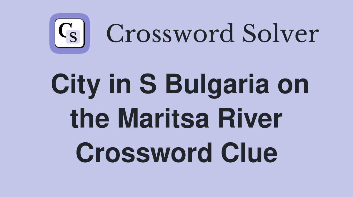 City in S Bulgaria on the Maritsa River Crossword Clue