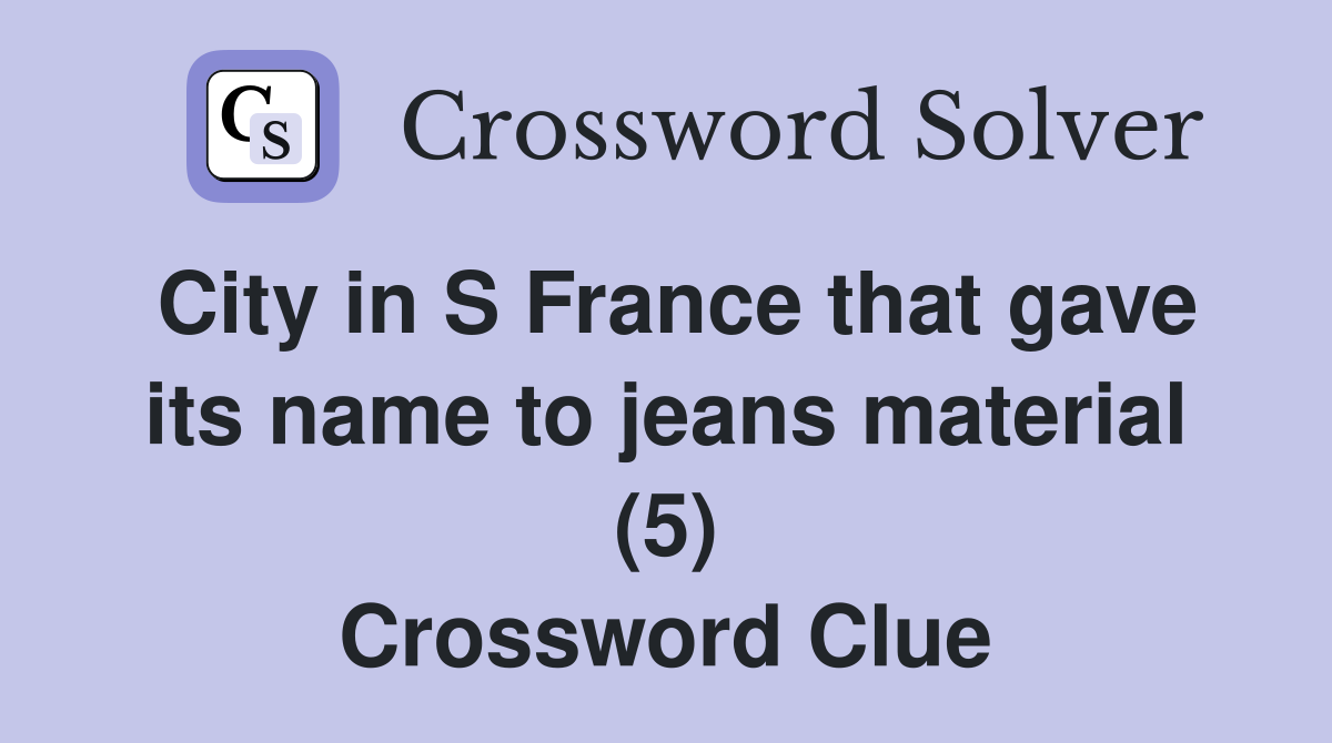 City in S France that gave its name to jeans material (5) Crossword Clue