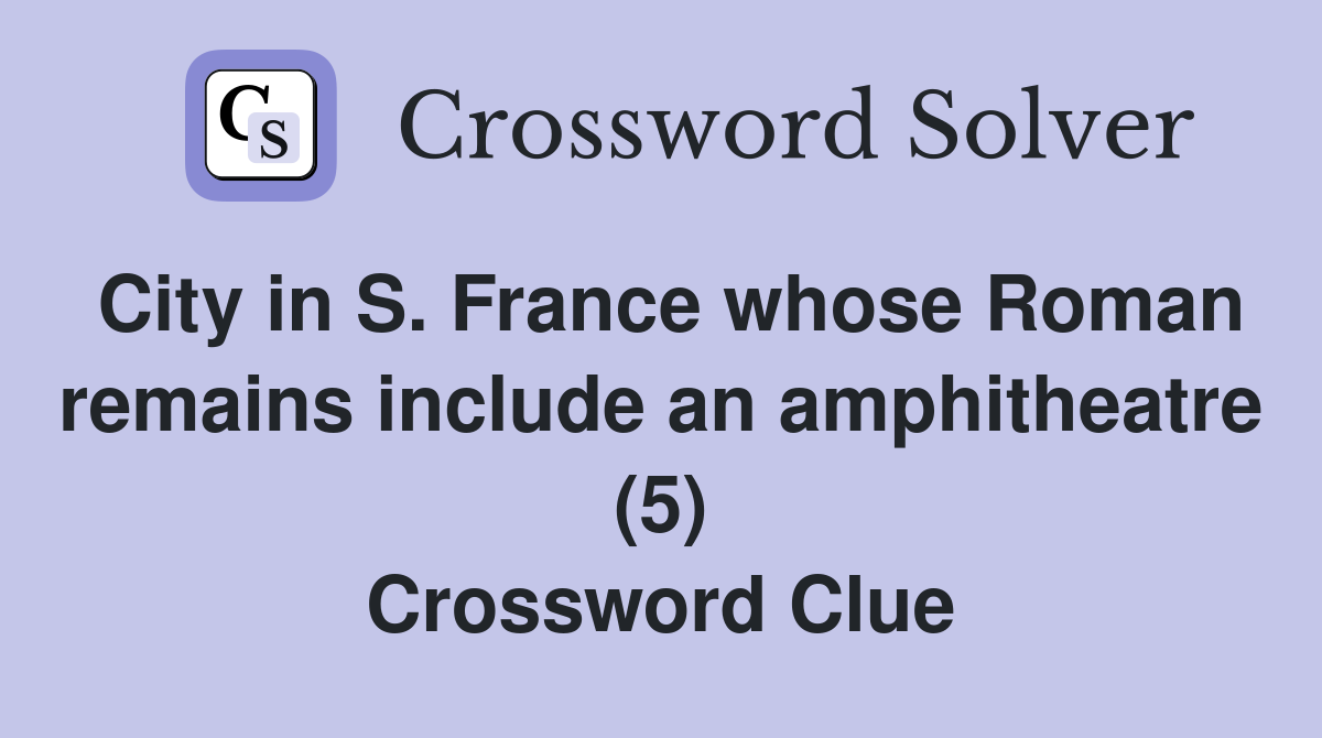 City in S. France whose Roman remains include an amphitheatre (5) Crossword Clue