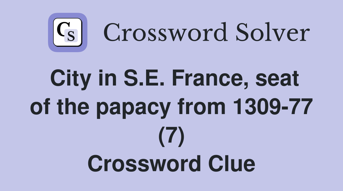 City in S.E. France, seat of the papacy from 1309-77 (7) Crossword Clue