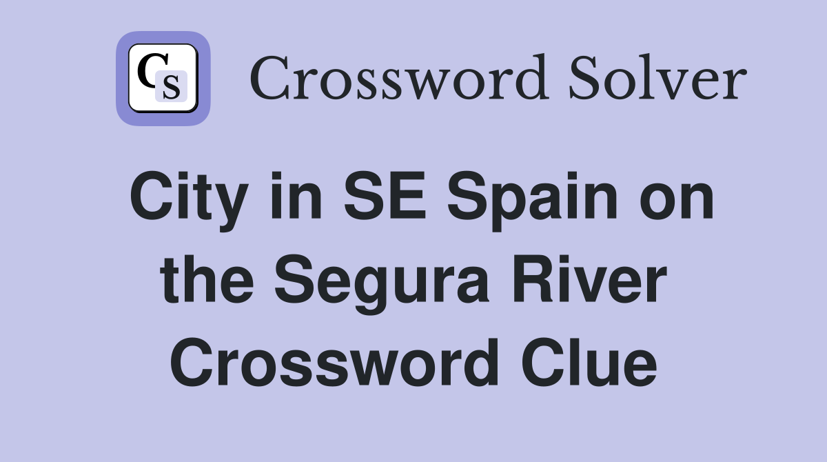City in SE Spain on the Segura River Crossword Clue