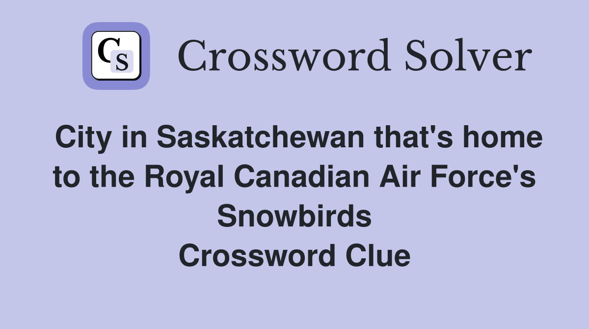 City in Saskatchewan that's home to the Royal Canadian Air Force's Snowbirds Crossword Clue