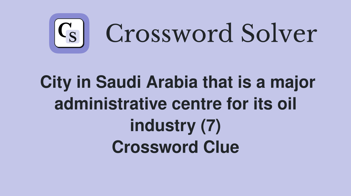City in Saudi Arabia that is a major administrative centre for its oil industry (7) Crossword Clue
